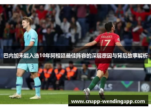 巴内加未能入选10年阿根廷最佳阵容的深层原因与背后故事解析 巴内加未能入选10年阿根廷最佳阵容的深层原因与背后故事解析
