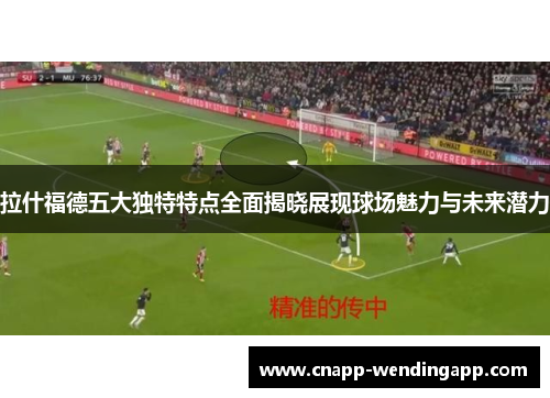 拉什福德五大独特特点全面揭晓展现球场魅力与未来潜力 拉什福德五大独特特点全面揭晓展现球场魅力与未来潜力