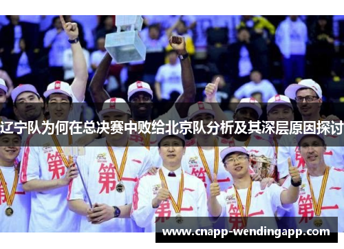 辽宁队为何在总决赛中败给北京队分析及其深层原因探讨 辽宁队为何在总决赛中败给北京队分析及其深层原因探讨