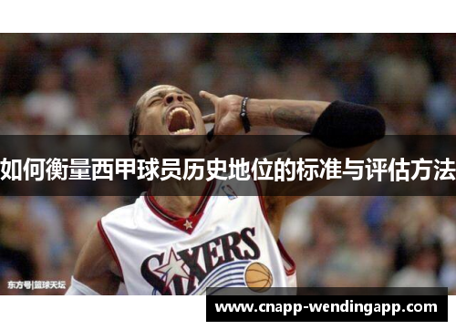 如何衡量西甲球员历史地位的标准与评估方法 如何衡量西甲球员历史地位的标准与评估方法