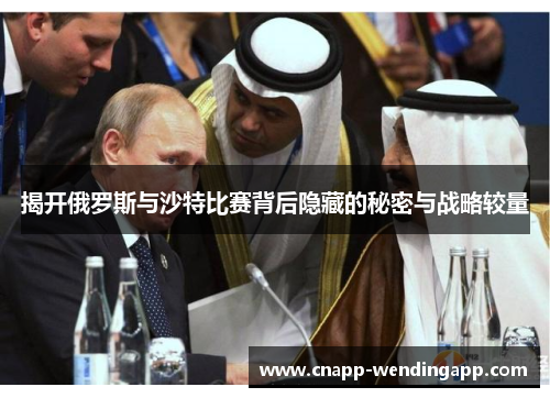 揭开俄罗斯与沙特比赛背后隐藏的秘密与战略较量 揭开俄罗斯与沙特比赛背后隐藏的秘密与战略较量