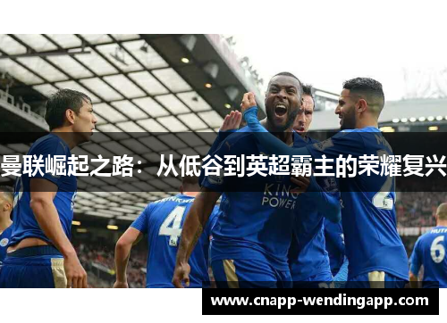 曼联崛起之路:从低谷到英超霸主的荣耀复兴 曼联崛起之路:从低谷到英超霸主的荣耀复兴