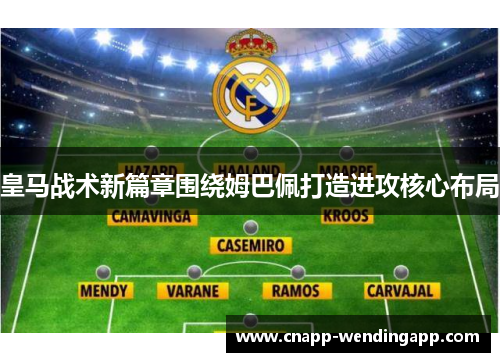 皇马战术新篇章围绕姆巴佩打造进攻核心布局 皇马战术新篇章围绕姆巴佩打造进攻核心布局