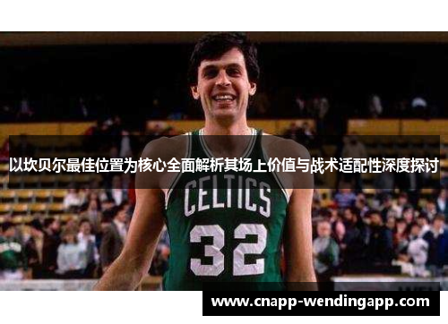 以坎贝尔最佳位置为核心全面解析其场上价值与战术适配性深度探讨