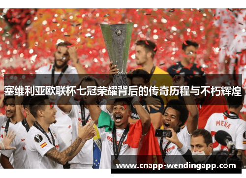 塞维利亚欧联杯七冠荣耀背后的传奇历程与不朽辉煌 塞维利亚欧联杯七冠荣耀背后的传奇历程与不朽辉煌