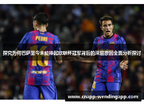探究为何巴萨至今未能捧起欧联杯冠军背后的深层原因全面分析探讨 探究为何巴萨至今未能捧起欧联杯冠军背后的深层原因全面分析探讨