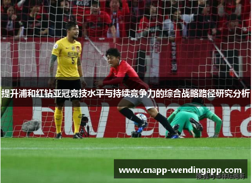 提升浦和红钻亚冠竞技水平与持续竞争力的综合战略路径研究分析 提升浦和红钻亚冠竞技水平与持续竞争力的综合战略路径研究分析