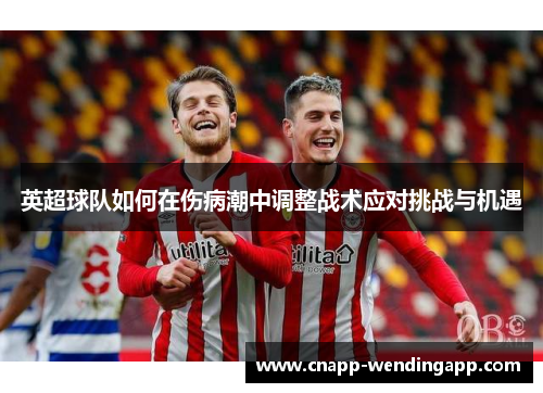英超球队如何在伤病潮中调整战术应对挑战与机遇 英超球队如何在伤病潮中调整战术应对挑战与机遇