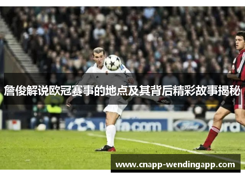 詹俊解说欧冠赛事的地点及其背后精彩故事揭秘