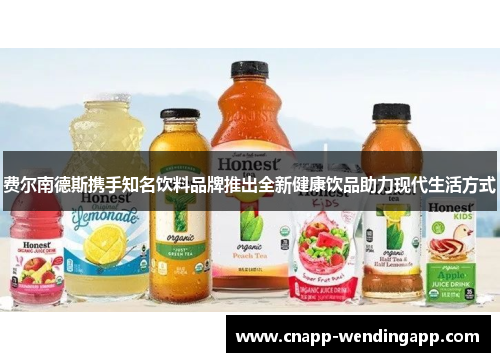 费尔南德斯携手知名饮料品牌推出全新健康饮品助力现代生活方式 费尔南德斯携手知名饮料品牌推出全新健康饮品助力现代生活方式