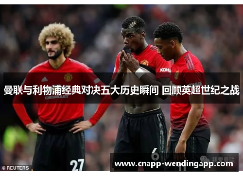 曼联与利物浦经典对决五大历史瞬间 回顾英超世纪之战