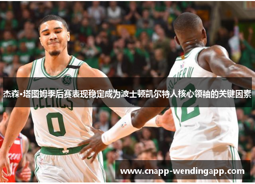 杰森·塔图姆季后赛表现稳定成为波士顿凯尔特人核心领袖的关键因素