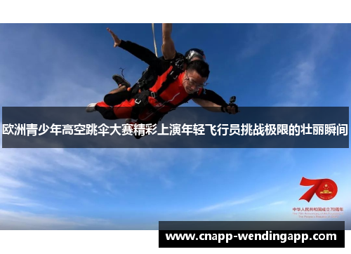 欧洲青少年高空跳伞大赛精彩上演年轻飞行员挑战极限的壮丽瞬间