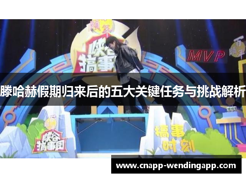 滕哈赫假期归来后的五大关键任务与挑战解析