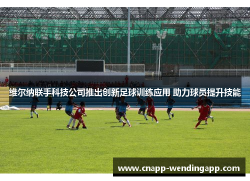 维尔纳联手科技公司推出创新足球训练应用 助力球员提升技能