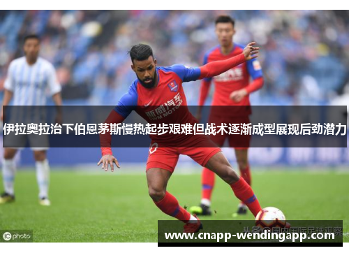 伊拉奥拉治下伯恩茅斯慢热起步艰难但战术逐渐成型展现后劲潜力