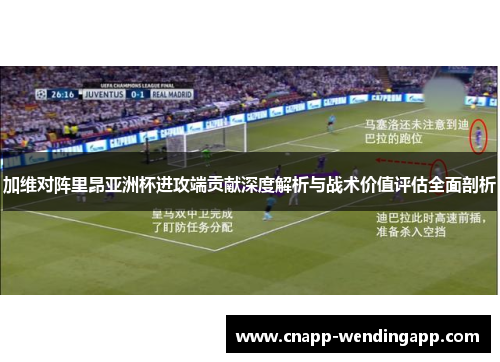 加维对阵里昂亚洲杯进攻端贡献深度解析与战术价值评估全面剖析