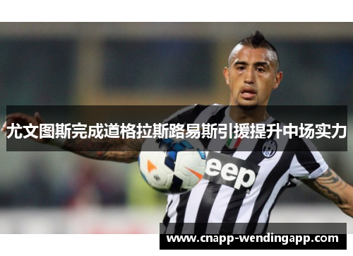 尤文图斯完成道格拉斯路易斯引援提升中场实力