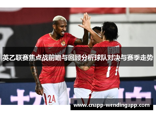 英乙联赛焦点战前瞻与回顾分析球队对决与赛季走势