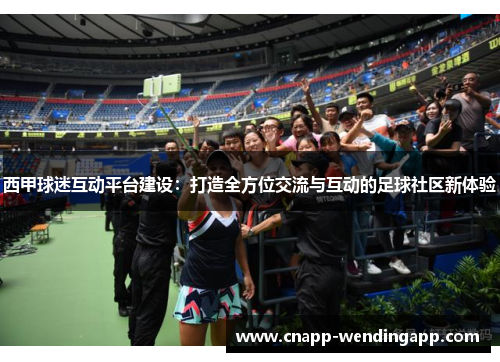 西甲球迷互动平台建设：打造全方位交流与互动的足球社区新体验