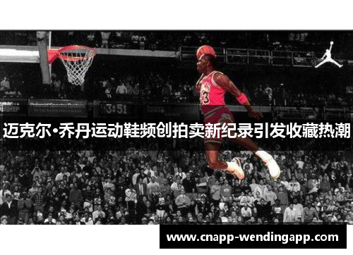 迈克尔·乔丹运动鞋频创拍卖新纪录引发收藏热潮