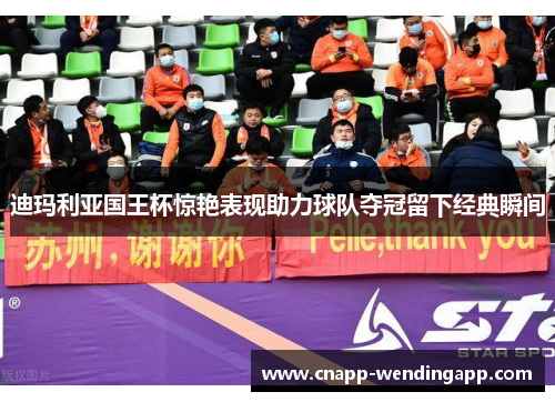 迪玛利亚国王杯惊艳表现助力球队夺冠留下经典瞬间