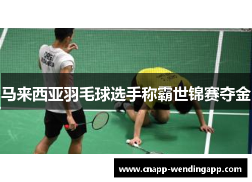 马来西亚羽毛球选手称霸世锦赛夺金 马来西亚羽毛球选手称霸世锦赛夺金