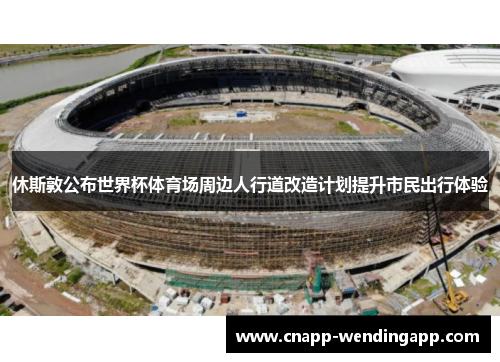 休斯敦公布世界杯体育场周边人行道改造计划提升市民出行体验 休斯敦公布世界杯体育场周边人行道改造计划提升市民出行体验